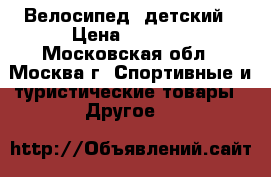 Велосипед  детский › Цена ­ 5 000 - Московская обл., Москва г. Спортивные и туристические товары » Другое   